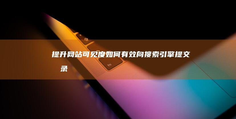 提升网站可见度：如何有效向搜索引擎提交收录